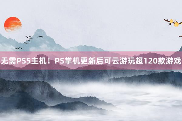 无需PS5主机！PS掌机更新后可云游玩超120款游戏