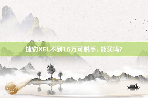 捷豹XEL不到16万可脱手, 能买吗?