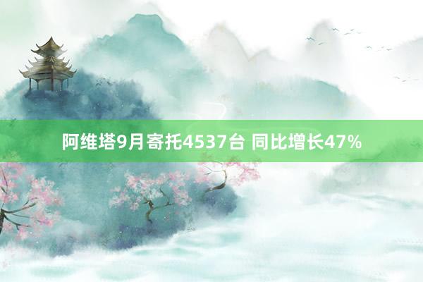 阿维塔9月寄托4537台 同比增长47%